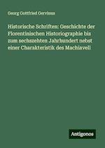 Historische Schriften: Geschichte der Florentinischen Historiographie bis zum sechszehten Jahrhundert nebst einer Charakteristik des Machiavell