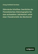 Historische Schriften: Geschichte der Florentinischen Historiographie bis zum sechszehten Jahrhundert nebst einer Charakteristik des Machiavell