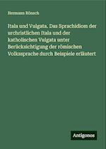 Itala und Vulgata. Das Sprachidiom der urchristlichen Itala und der katholischen Vulgata unter Berücksichtigung der römischen Volkssprache durch Beispiele erläutert