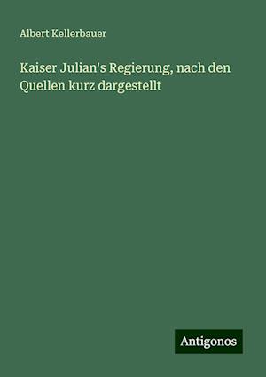 Kaiser Julian's Regierung, nach den Quellen kurz dargestellt