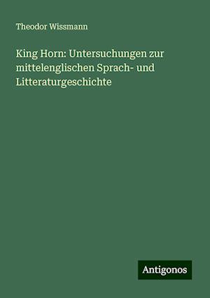 King Horn: Untersuchungen zur mittelenglischen Sprach- und Litteraturgeschichte