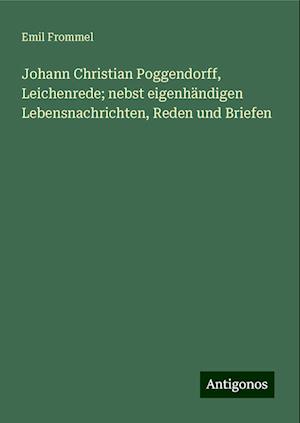 Johann Christian Poggendorff, Leichenrede; nebst eigenhändigen Lebensnachrichten, Reden und Briefen