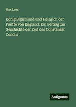 König Sigismund und Heinrich der Fünfte von England: Ein Beitrag zur Geschichte der Zeit des Constanzer Concils