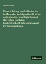 Kurze Anleitung zur Obstkultur: Als Leitfaden bei Vorträgen über Obstbau an Seminarien, pomologischen und Gartenbau-Instituten, landwirthschaftl. Lehranstalten und Fortbildungschulen