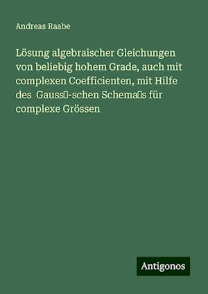 Lösung algebraischer Gleichungen von beliebig hohem Grade, auch mit complexen Coefficienten, mit Hilfe des  Gauss?-schen Schema?s für complexe Grössen