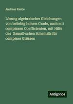 Lösung algebraischer Gleichungen von beliebig hohem Grade, auch mit complexen Coefficienten, mit Hilfe des  Gauss?-schen Schema?s für complexe Grössen