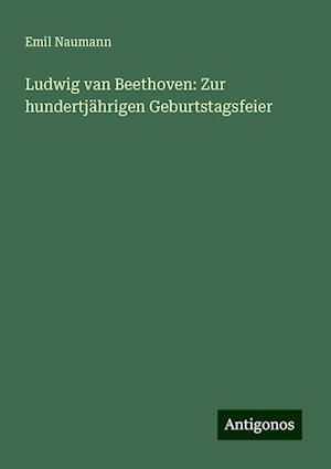 Ludwig van Beethoven: Zur hundertjährigen Geburtstagsfeier