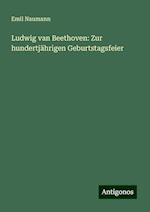 Ludwig van Beethoven: Zur hundertjährigen Geburtstagsfeier