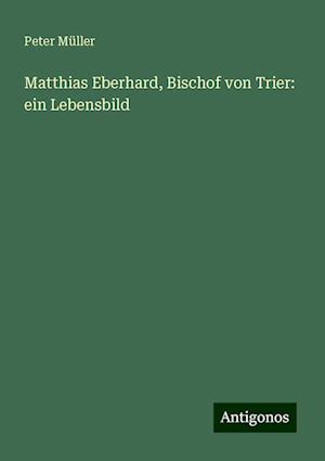 Matthias Eberhard, Bischof von Trier: ein Lebensbild