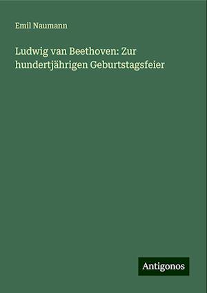 Ludwig van Beethoven: Zur hundertjährigen Geburtstagsfeier