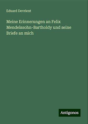 Meine Erinnerungen an Felix Mendelssohn-Bartholdy und seine Briefe an mich