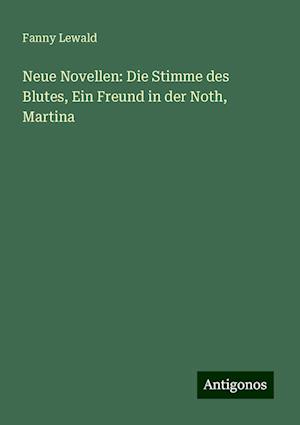 Neue Novellen: Die Stimme des Blutes, Ein Freund in der Noth, Martina