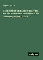 Grammatisch-Stilistisches Lehrbuch für den lateinischen Unterricht in den oberen Gymnasialklassen