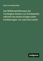 Das Militärsanitätswesen der Vereinigten Staaten von Nordamerika während das letzten Krieges nebst Schilderungen von Land und Leuten