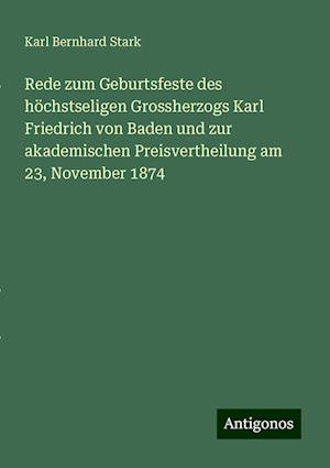 Rede zum Geburtsfeste des höchstseligen Grossherzogs Karl Friedrich von Baden und zur akademischen Preisvertheilung am 23, November 1874