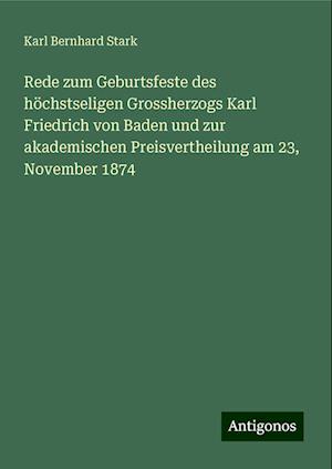 Rede zum Geburtsfeste des höchstseligen Grossherzogs Karl Friedrich von Baden und zur akademischen Preisvertheilung am 23, November 1874