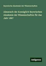 Almanach der Koeniglich Bayerischen Akademie der Wissenschaften für das Jahr 1867