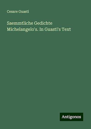 Saemmtliche Gedichte Michelangelo's. In Guasti's Text