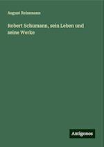 Robert Schumann, sein Leben und seine Werke