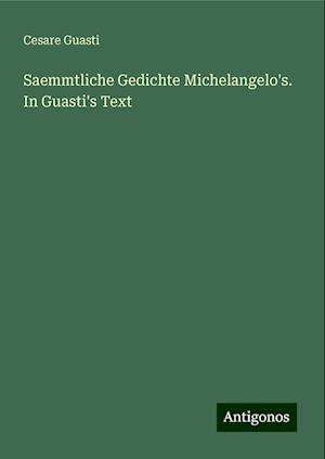 Saemmtliche Gedichte Michelangelo's. In Guasti's Text