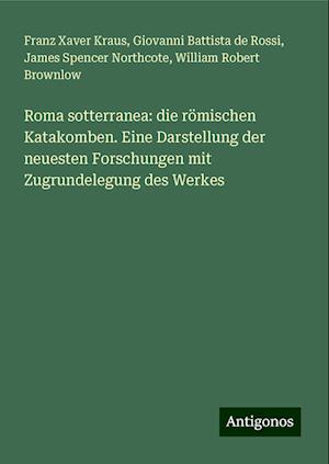 Roma sotterranea: die römischen Katakomben. Eine Darstellung der neuesten Forschungen mit Zugrundelegung des Werkes