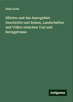 Sibirien und das Amurgebiet. Geschichte und Reisen, Landschaften und Völker zwischen Ural und Beringstrasse