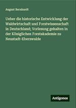 Ueber die historische Entwicklung der Waldwirtschaft und Forstwissenschaft in Deutschland; Vorlesung gehalten in der Königlichen Forstakademie zu Neustadt-Eberswalde