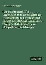 Ueber Nahrungsmittel im Allgemeinen und über den Werth des Fleischextracts als Bestandtheil der menschlichen Nahrung insbesondere: Briefliche Mittheilung an Herrn Joseph Bennert in Antwerpen