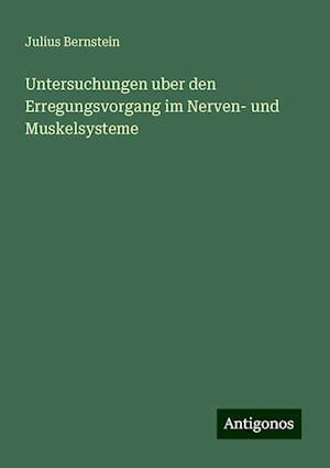 Untersuchungen uber den Erregungsvorgang im Nerven- und Muskelsysteme