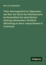 Ueber Nahrungsmittel im Allgemeinen und über den Werth des Fleischextracts als Bestandtheil der menschlichen Nahrung insbesondere: Briefliche Mittheilung an Herrn Joseph Bennert in Antwerpen