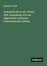 Technische Revue der Wiener Welt-Ausstellung 1873 der Allgemeinen Deutschen Polytechnischen Zeitung