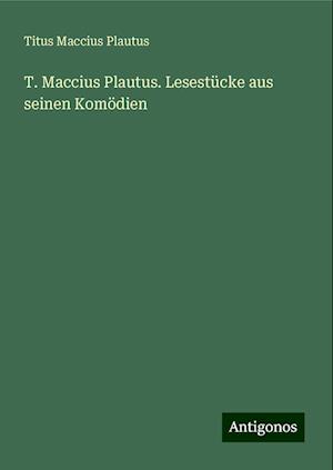 T. Maccius Plautus. Lesestücke aus seinen Komödien