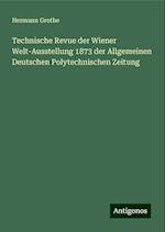 Technische Revue der Wiener Welt-Ausstellung 1873 der Allgemeinen Deutschen Polytechnischen Zeitung