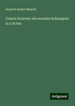 Unsere Sclaven: ein sociales Schauspiel in 5 Acten