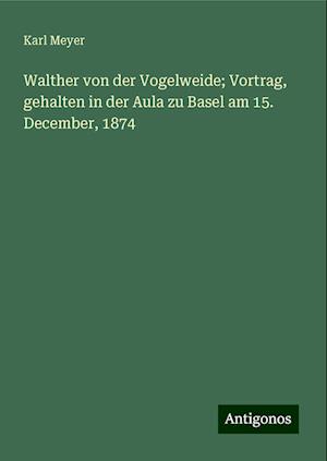 Walther von der Vogelweide; Vortrag, gehalten in der Aula zu Basel am 15. December, 1874