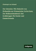 Die Ostereier; Wie Heinrich von Eichenfels zur Erkenntniss Gottes kam; Der Weihnachtsabend: drei Erzählungen für Kinder und Kinderfreunde