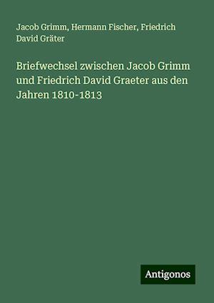 Briefwechsel zwischen Jacob Grimm und Friedrich David Graeter aus den Jahren 1810-1813