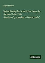 Beleuchtung der Schrift des Herrn Dr. Johann Kelle: "Die Jesuiten-Gymnasien in Oesterreich."