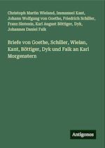 Briefe von Goethe, Schiller, Wielan, Kant, Böttiger, Dyk und Falk an Karl Morgenstern