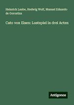 Cato von Eisen: Lustspiel in drei Acten