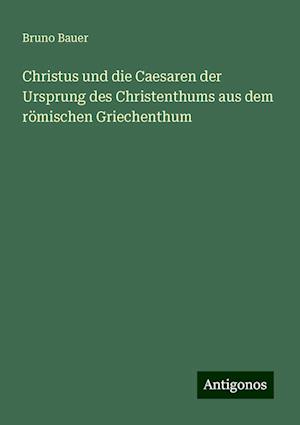 Christus und die Caesaren der Ursprung des Christenthums aus dem römischen Griechenthum