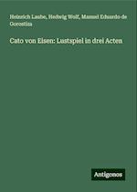 Cato von Eisen: Lustspiel in drei Acten