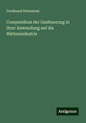 Compendium der Gasfeuerung in ihrer Anwendung auf die Hüttenindustrie