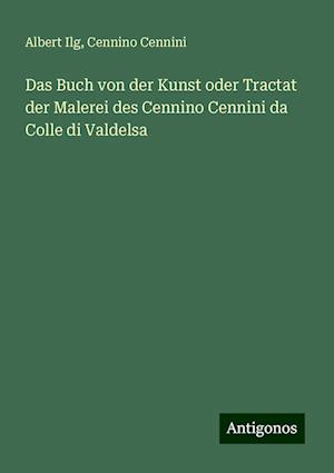 Das Buch von der Kunst oder Tractat der Malerei des Cennino Cennini da Colle di Valdelsa