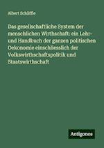 Das gesellschaftliche System der menschlichen Wirthschaft: ein Lehr- und Handbuch der ganzen politischen Oekonomie einschliesslich der Volkswirthschaftspolitik und Staatswirthschaft