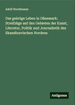 Das geistige Leben in Dänemark: Streifzüge auf den Gebieten der Kunst, Literatur, Politik und Journalistik des Skandinavischen Nordens