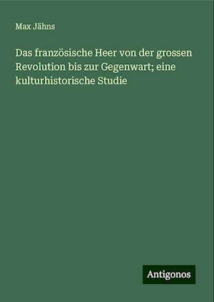 Das französische Heer von der grossen Revolution bis zur Gegenwart; eine kulturhistorische Studie