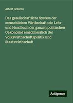 Das gesellschaftliche System der menschlichen Wirthschaft: ein Lehr- und Handbuch der ganzen politischen Oekonomie einschliesslich der Volkswirthschaftspolitik und Staatswirthschaft