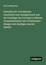 Zeittafeln der Griechischen Geschichte zum Handgebrauch und als Grundlage des Vortrags in höheren Gymnasialklassen mit fortlaufenden Belegen und Auszügen aus den Quellen