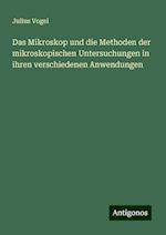 Das Mikroskop und die Methoden der mikroskopischen Untersuchungen in ihren verschiedenen Anwendungen